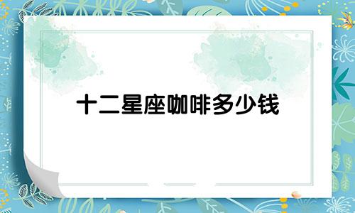 十二星座咖啡多少钱