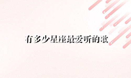 有多少星座最爱听的歌