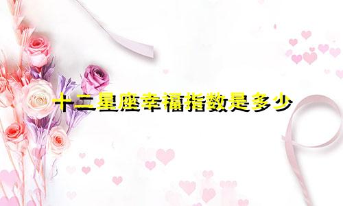 十二星座幸福指数是多少