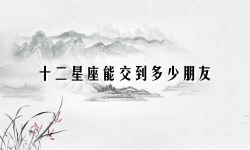 十二星座能交到多少朋友