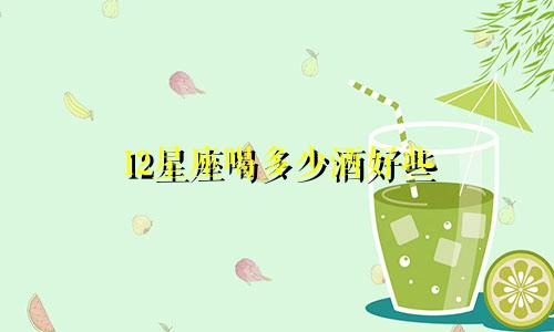 12星座喝多少酒好些