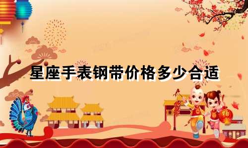 星座手表钢带价格多少合适