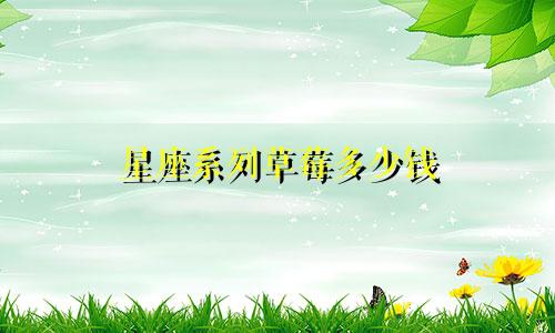 星座系列草莓多少钱