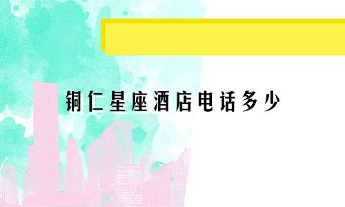 铜仁星座酒店电话多少