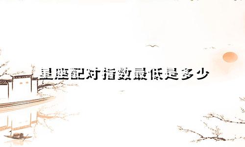 星座配对指数最低是多少