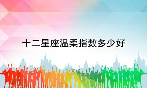 十二星座温柔指数多少好