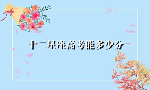 十二星座高考能多少分