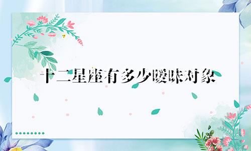 十二星座有多少暧昧对象