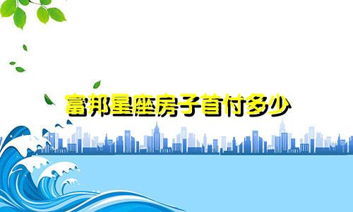富邦星座房子首付多少
