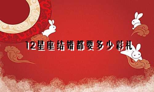 12星座结婚都要多少彩礼