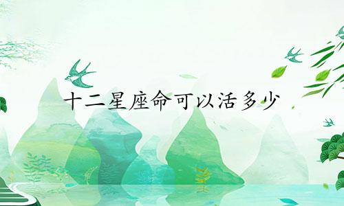 十二星座命可以活多少