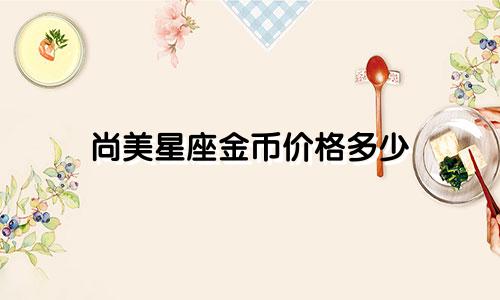 尚美星座金币价格多少