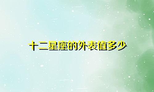 十二星座的外表值多少