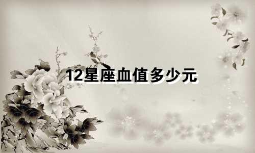 12星座血值多少元