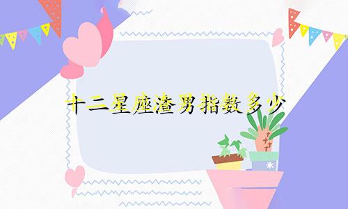 十二星座渣男指数多少