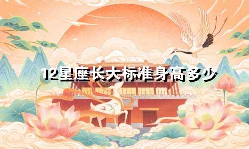 12星座长大标准身高多少