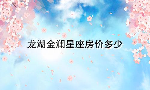 龙湖金澜星座房价多少