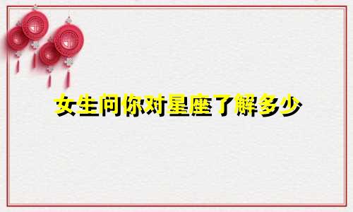 女生问你对星座了解多少