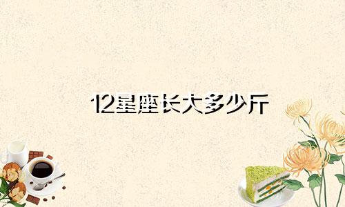 12星座长大多少斤