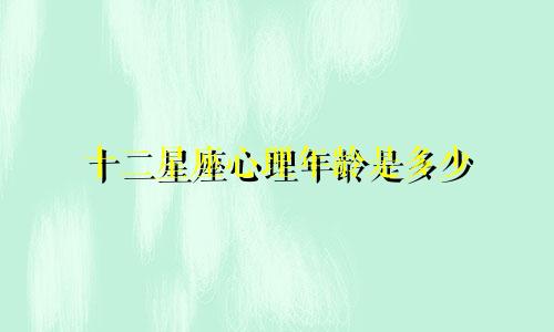 十二星座心理年龄是多少