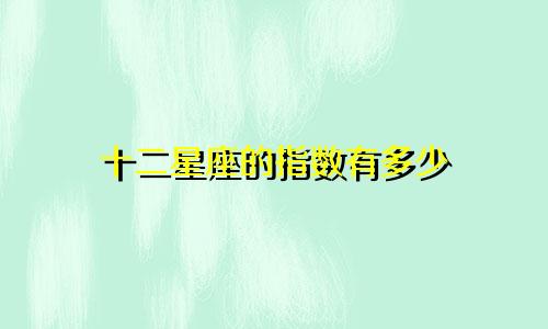 十二星座的指数有多少
