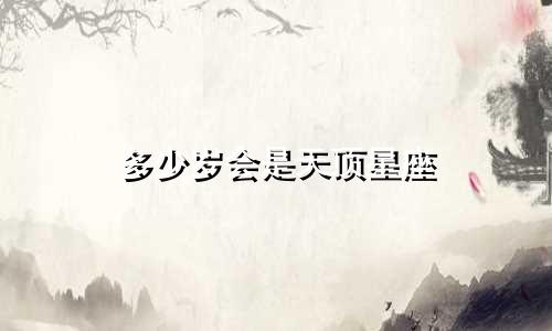 多少岁会是天顶星座