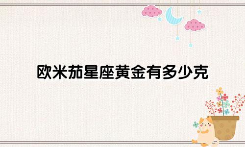 欧米茄星座黄金有多少克