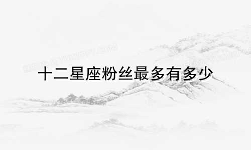 十二星座粉丝最多有多少