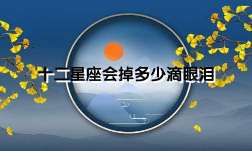 十二星座会掉多少滴眼泪
