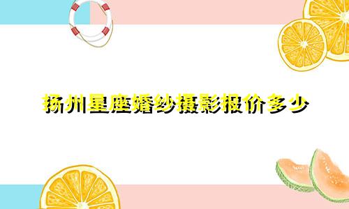 扬州星座婚纱摄影报价多少