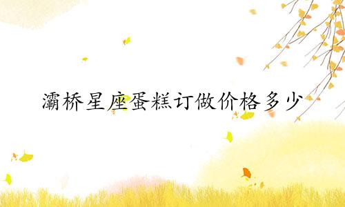 灞桥星座蛋糕订做价格多少