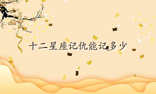十二星座记仇能记多少