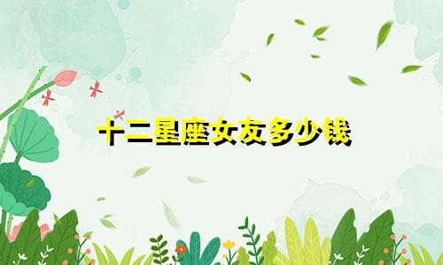 十二星座女友多少钱