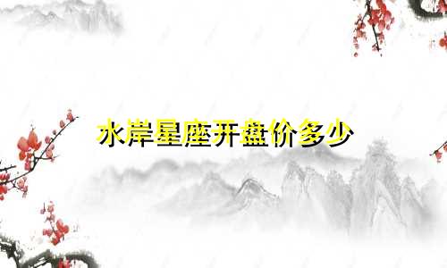 水岸星座开盘价多少