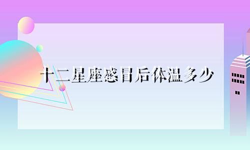 十二星座感冒后体温多少