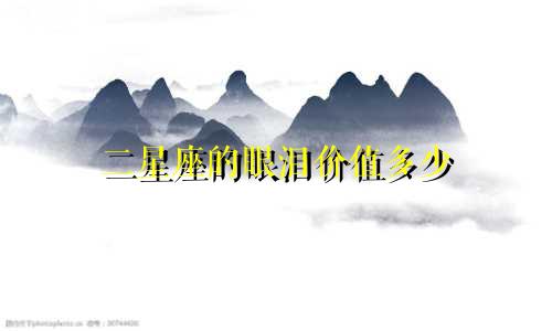 二星座的眼泪价值多少