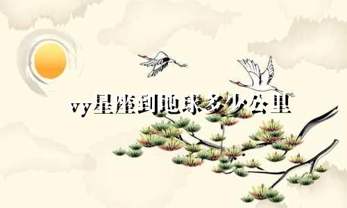 vy星座到地球多少公里