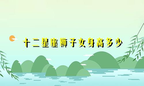 十二星座狮子女身高多少