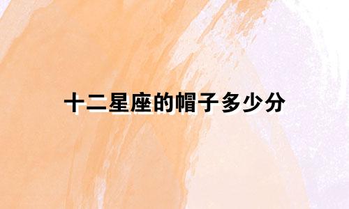 十二星座的帽子多少分