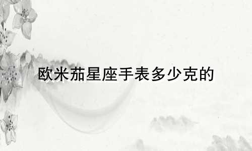 欧米茄星座手表多少克的