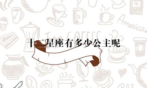 十二星座有多少公主呢
