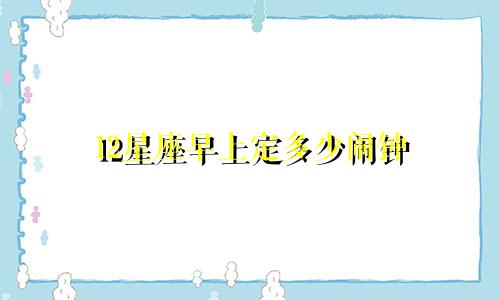 12星座早上定多少闹钟