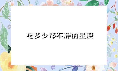 吃多少都不胖的星座