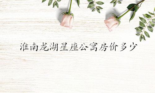 淮南龙湖星座公寓房价多少