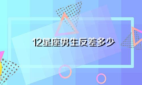 12星座男生反差多少