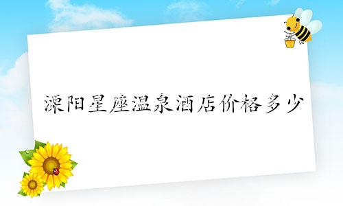 溧阳星座温泉酒店价格多少