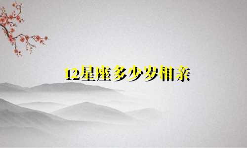 12星座多少岁相亲