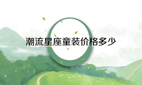 潮流星座童装价格多少