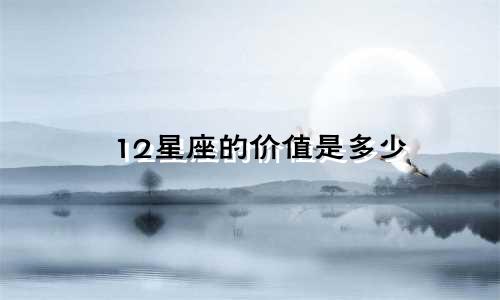 12星座的价值是多少