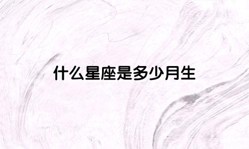 什么星座是多少月生